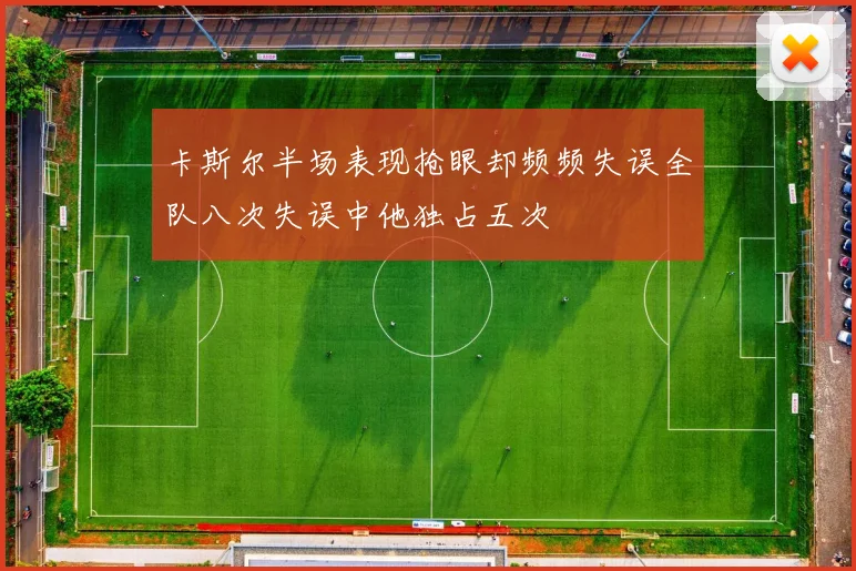 卡斯尔半场表现抢眼却频频失误全队八次失误中他独占五次