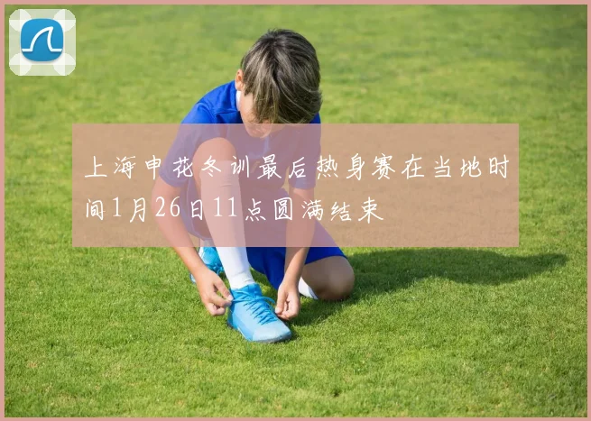 上海申花冬训最后热身赛在当地时间1月26日11点圆满结束