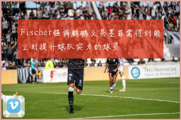Fischer强调鹈鹕交易墨菲需得到能立刻提升球队实力的球员
