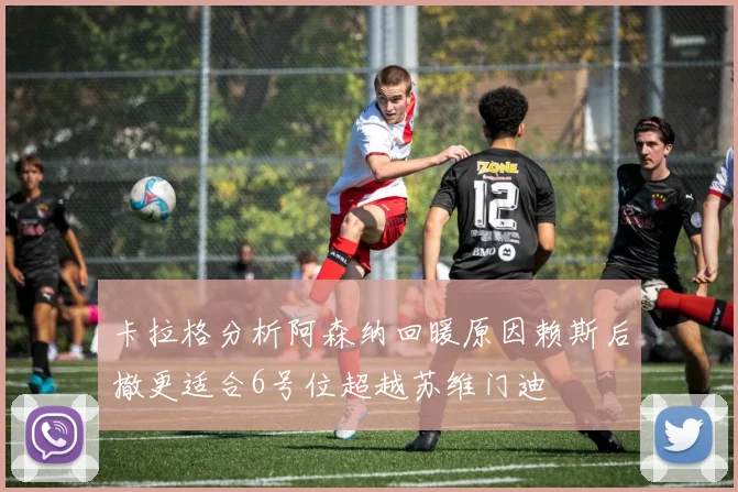 卡拉格分析阿森纳回暖原因赖斯后撤更适合6号位超越苏维门迪