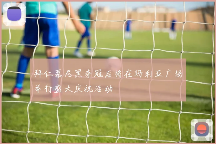 拜仁慕尼黑夺冠后将在玛利亚广场举行盛大庆祝活动