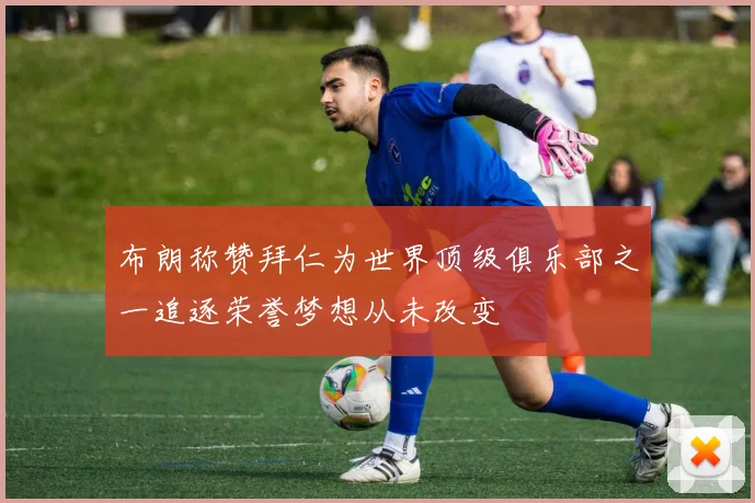 布朗称赞拜仁为世界顶级俱乐部之一追逐荣誉梦想从未改变