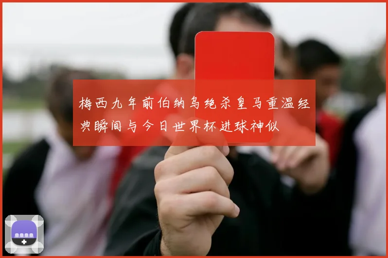 梅西九年前伯纳乌绝杀皇马重温经典瞬间与今日世界杯进球神似