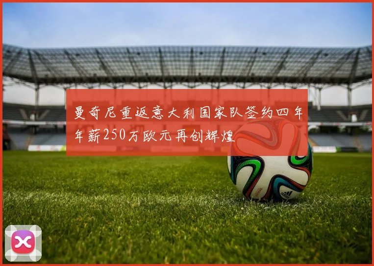 曼奇尼重返意大利国家队签约四年年薪250万欧元再创辉煌