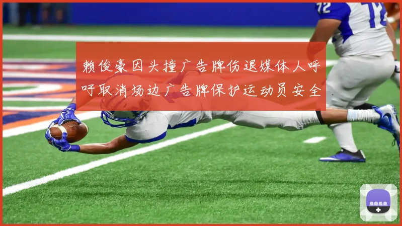 赖俊豪因头撞广告牌伤退媒体人呼吁取消场边广告牌保护运动员安全