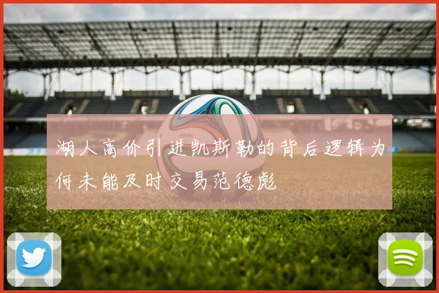 湖人高价引进凯斯勒的背后逻辑为何未能及时交易范德彪