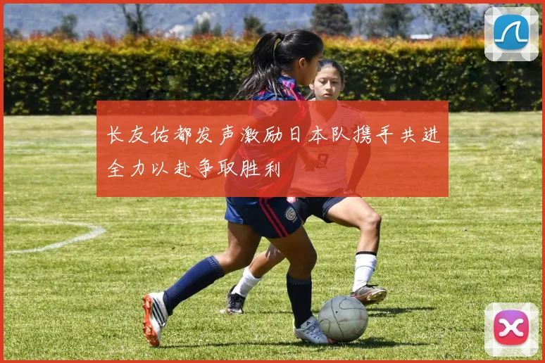长友佑都发声激励日本队携手共进全力以赴争取胜利